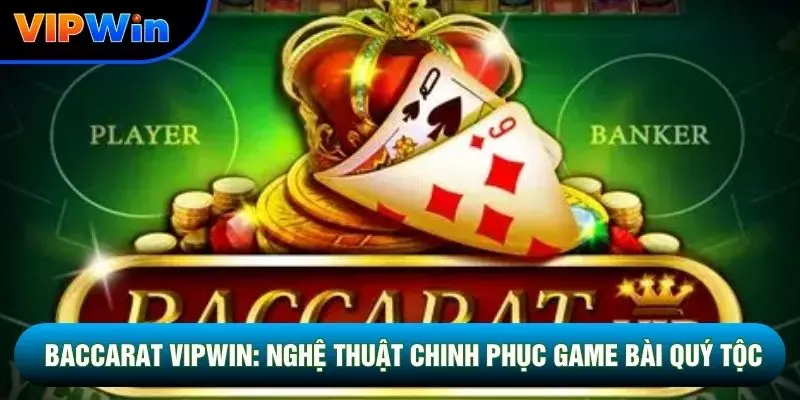Baccarat Vipwin: Nghệ Thuật Chinh Phục Game Bài Quý Tộc