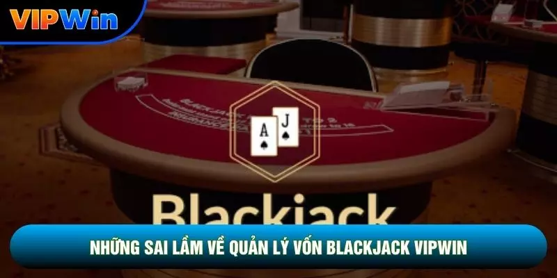 Những sai lầm về quản lý vốn Blackjack vipwin