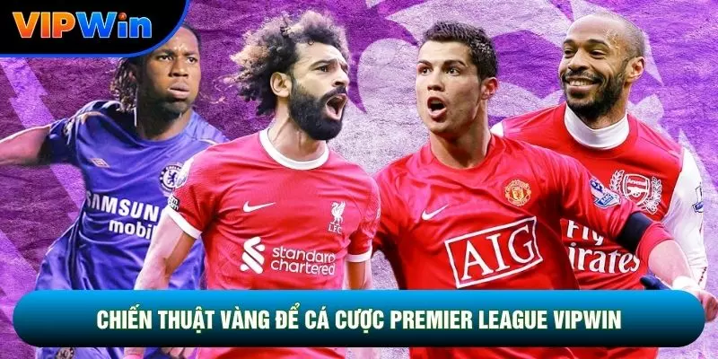 Chiến thuật vàng để cá cược Premier League vipwin
