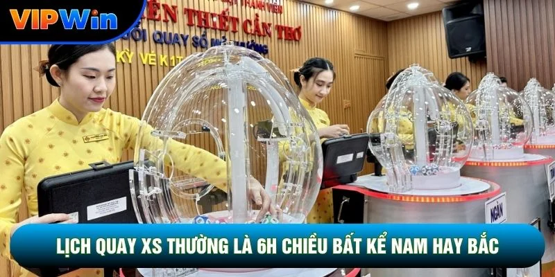 Lịch quay XS thường là 6h chiều bất kể Nam hay Bắc 