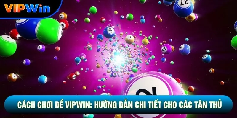 Cách Chơi Đề Vipwin: Hướng Dẫn Chi Tiết Cho Các Tân Thủ