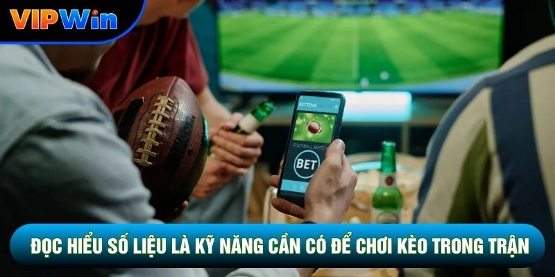 Đọc hiểu số liệu là kỹ năng cần có để chơi kèo trong trận