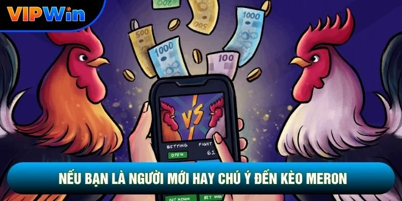 Nếu bạn là người mới hay chú ý đến kèo Meron