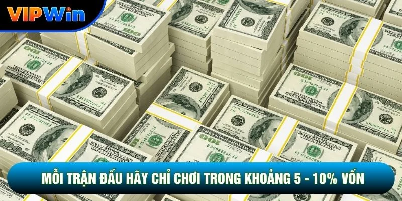 Mỗi trận đấu hãy chỉ chơi trong khoảng 5 - 10% vốn