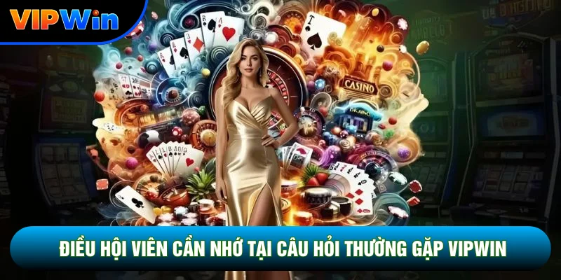Điều hội viên cần nhớ tại câu hỏi thường gặp Vipwin
