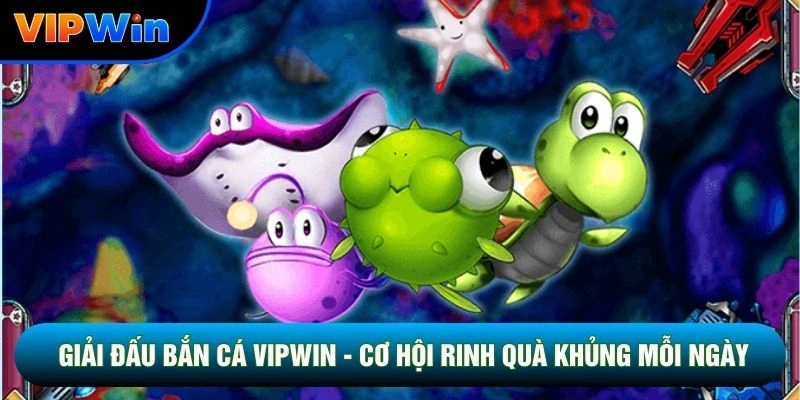 Giải Đấu Bắn Cá Vipwin - Cơ Hội Rinh Quà Khủng Mỗi Ngày