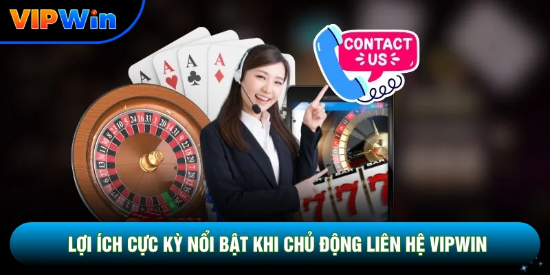 Lợi ích cực kỳ nổi bật khi chủ động liên hệ Vipwin