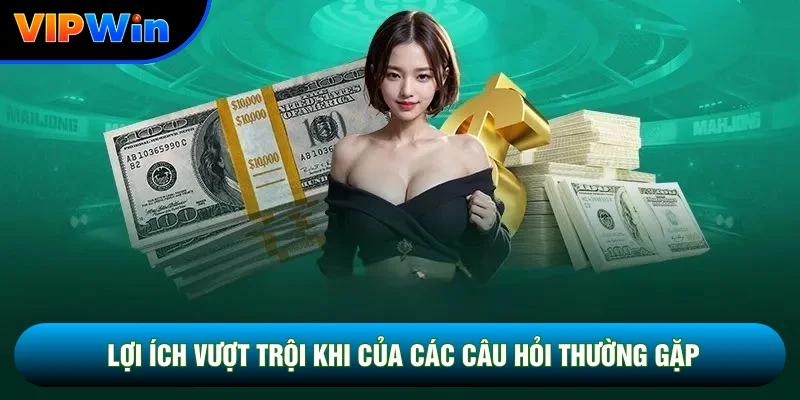 Lợi ích vượt trội khi của các câu hỏi thường gặp