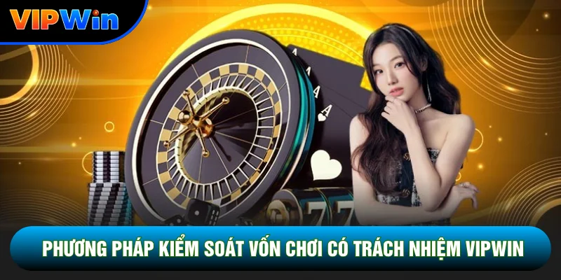 Phương pháp kiểm soát vốn chơi có trách nhiệm Vipwin