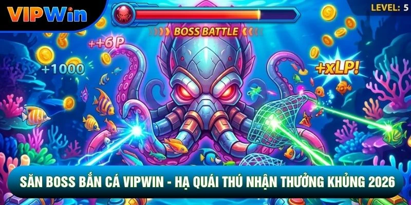 Săn Boss Bắn Cá Vipwin - Hạ Quái Thú Nhận Thưởng Khủng 2026