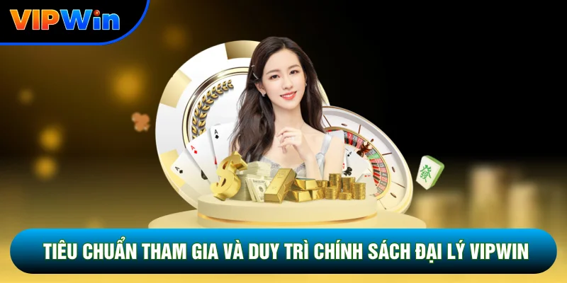Tiêu chuẩn tham gia và duy trì chính sách đại lý Vipwin
