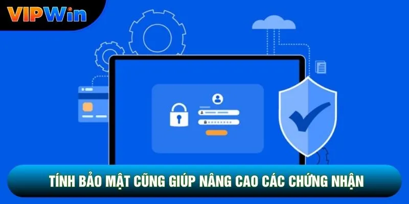 Tính bảo mật cũng giúp nâng cao các chứng nhận