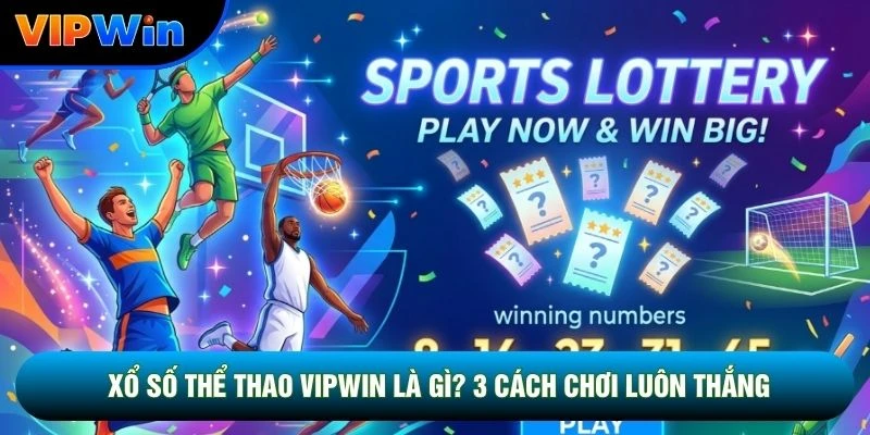 Xổ Số Thể Thao Vipwin Là Gì? 3 Cách Chơi Luôn Thắng